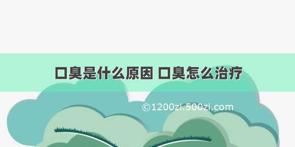 口臭是什么原因 口臭怎么治疗