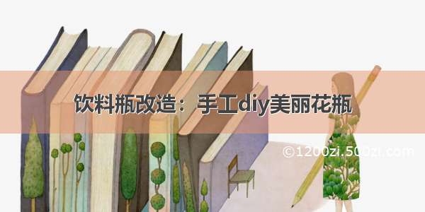 饮料瓶改造：手工diy美丽花瓶