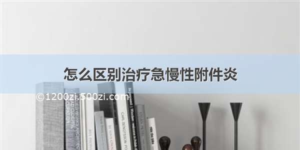 怎么区别治疗急慢性附件炎