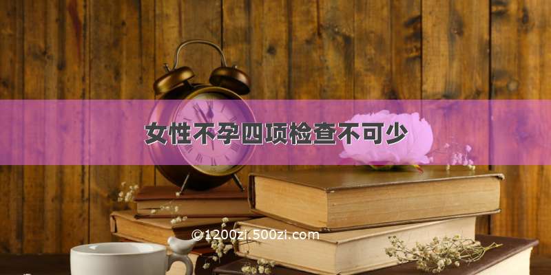 女性不孕四项检查不可少