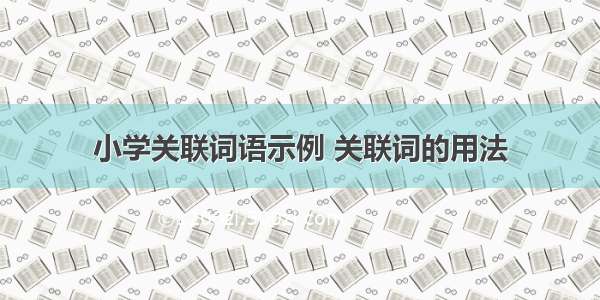 小学关联词语示例 关联词的用法