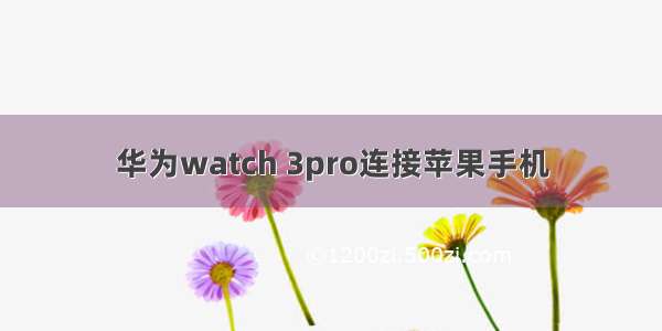 华为watch 3pro连接苹果手机
