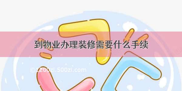 到物业办理装修需要什么手续