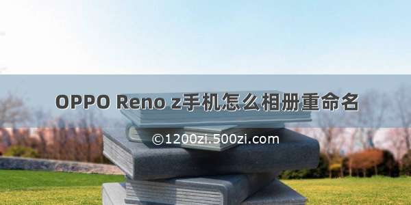 OPPO Reno z手机怎么相册重命名