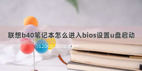 联想b40笔记本怎么进入bios设置u盘启动