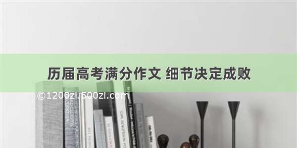 历届高考满分作文 细节决定成败