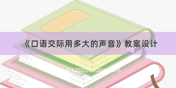 《口语交际用多大的声音》教案设计