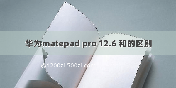 华为matepad pro 12.6 和的区别