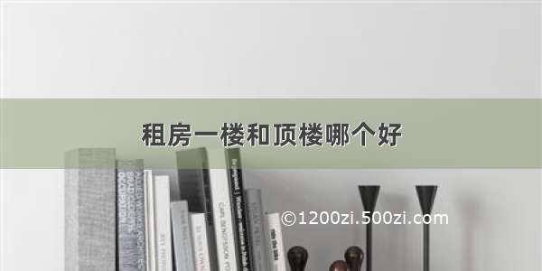 租房一楼和顶楼哪个好