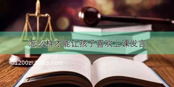 怎么样才能让孩子喜欢上课发言