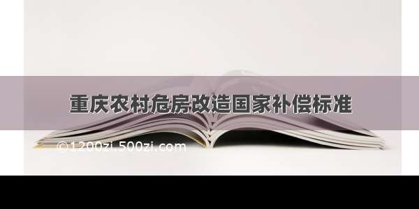 重庆农村危房改造国家补偿标准