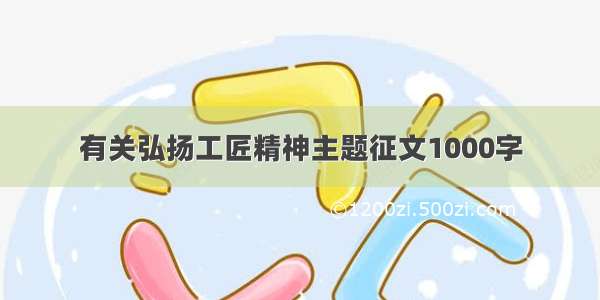 有关弘扬工匠精神主题征文1000字