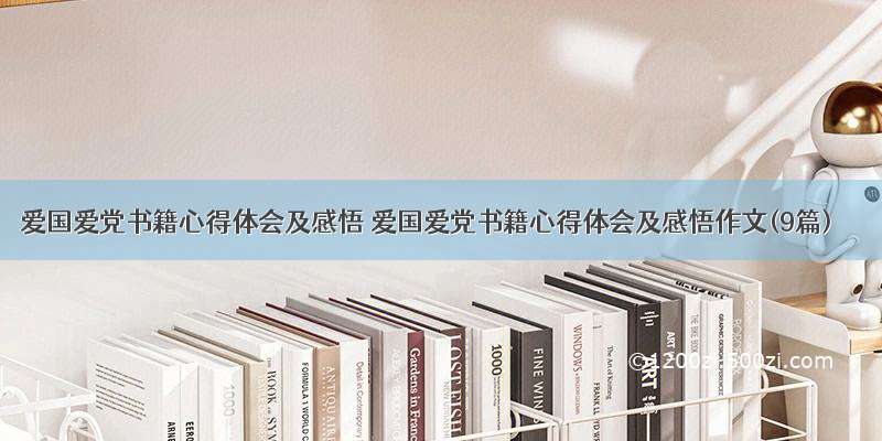 爱国爱党书籍心得体会及感悟 爱国爱党书籍心得体会及感悟作文(9篇)