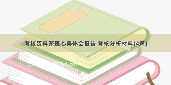 考核资料整理心得体会报告 考核分析材料(4篇)