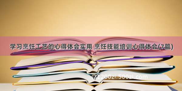 学习烹饪工艺的心得体会实用 烹饪技能培训心得体会(7篇)