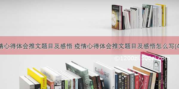 疫情心得体会推文题目及感悟 疫情心得体会推文题目及感悟怎么写(4篇)