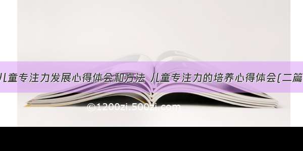 儿童专注力发展心得体会和方法 儿童专注力的培养心得体会(二篇)