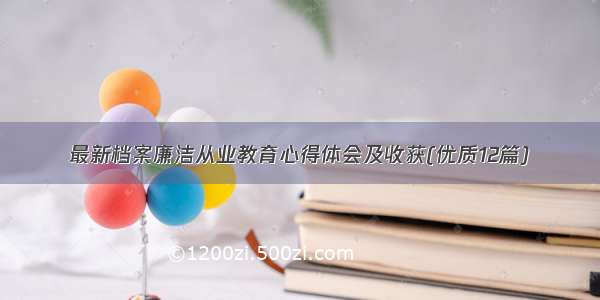 最新档案廉洁从业教育心得体会及收获(优质12篇)