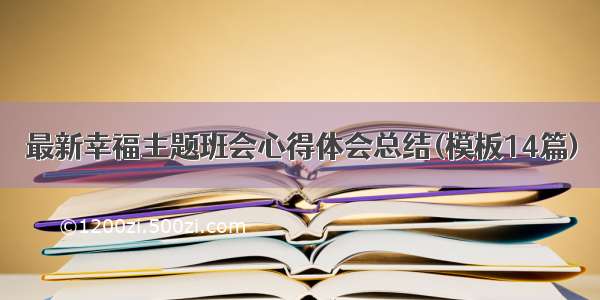 最新幸福主题班会心得体会总结(模板14篇)