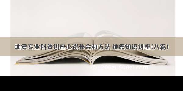 地震专业科普讲座心得体会和方法 地震知识讲座(八篇)