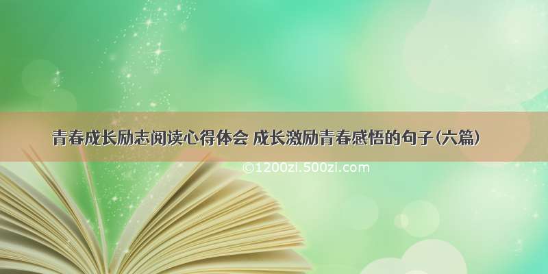 青春成长励志阅读心得体会 成长激励青春感悟的句子(六篇)