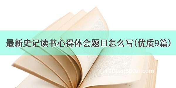 最新史记读书心得体会题目怎么写(优质9篇)