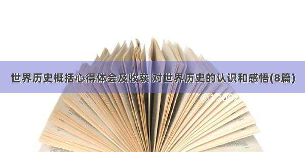 世界历史概括心得体会及收获 对世界历史的认识和感悟(8篇)