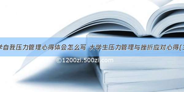 大学自我压力管理心得体会怎么写 大学生压力管理与挫折应对心得(3篇)