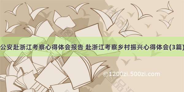 公安赴浙江考察心得体会报告 赴浙江考察乡村振兴心得体会(3篇)