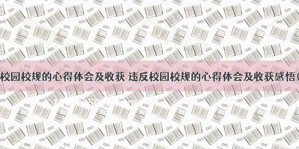 违反校园校规的心得体会及收获 违反校园校规的心得体会及收获感悟(3篇)