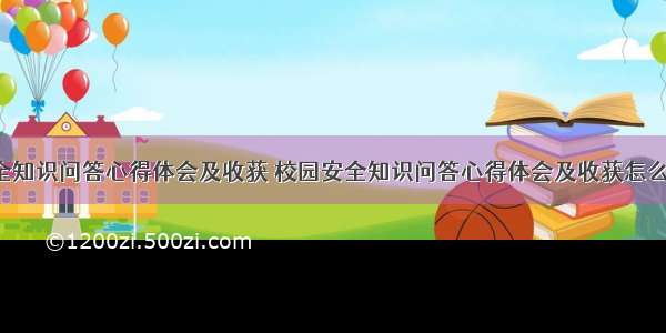 校园安全知识问答心得体会及收获 校园安全知识问答心得体会及收获怎么写(8篇)