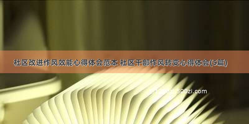 社区改进作风效能心得体会范本 社区干部作风转变心得体会(5篇)