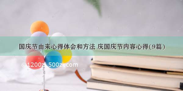 国庆节由来心得体会和方法 庆国庆节内容心得(9篇)