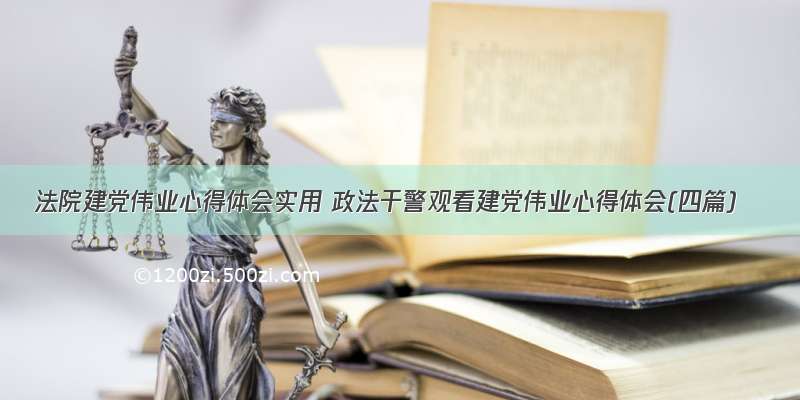 法院建党伟业心得体会实用 政法干警观看建党伟业心得体会(四篇)