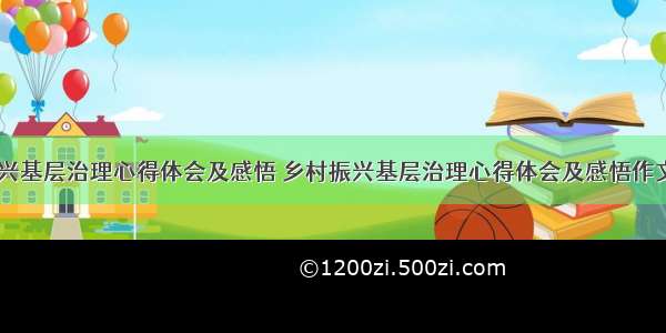 乡村振兴基层治理心得体会及感悟 乡村振兴基层治理心得体会及感悟作文(三篇)