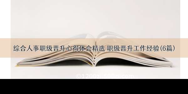 综合人事职级晋升心得体会精选 职级晋升工作经验(6篇)