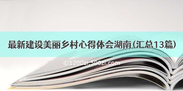 最新建设美丽乡村心得体会湖南(汇总13篇)