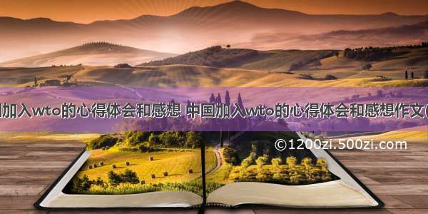 中国加入wto的心得体会和感想 中国加入wto的心得体会和感想作文(8篇)