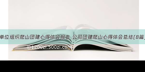 单位组织爬山团建心得体会报告 公司团建爬山心得体会总结(8篇)