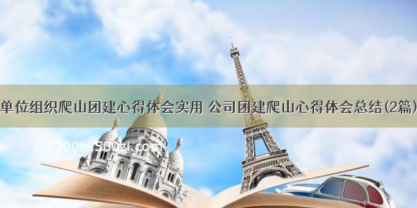 单位组织爬山团建心得体会实用 公司团建爬山心得体会总结(2篇)