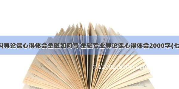 学科导论课心得体会金融如何写 金融专业导论课心得体会2000字(七篇)