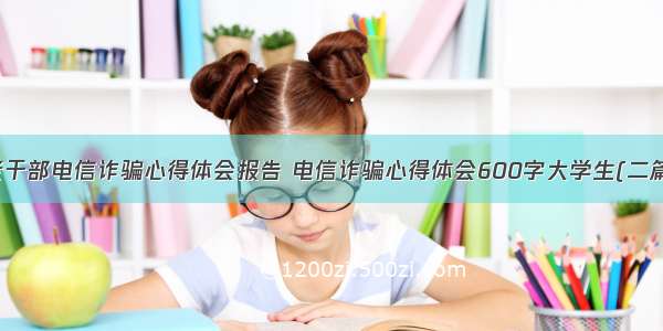 老干部电信诈骗心得体会报告 电信诈骗心得体会600字大学生(二篇)