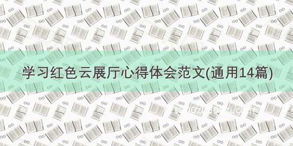 学习红色云展厅心得体会范文(通用14篇)