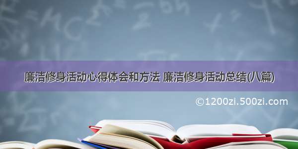 廉洁修身活动心得体会和方法 廉洁修身活动总结(八篇)