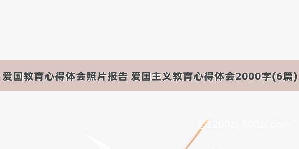 爱国教育心得体会照片报告 爱国主义教育心得体会2000字(6篇)