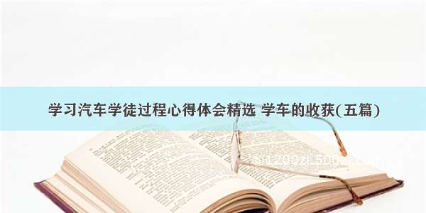 学习汽车学徒过程心得体会精选 学车的收获(五篇)