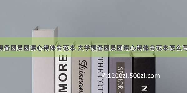 大学预备团员团课心得体会范本 大学预备团员团课心得体会范本怎么写(2篇)