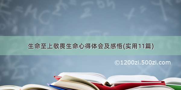 生命至上敬畏生命心得体会及感悟(实用11篇)