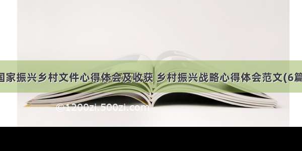 国家振兴乡村文件心得体会及收获 乡村振兴战略心得体会范文(6篇)