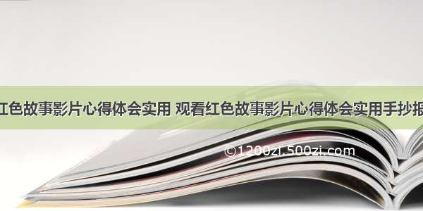 观看红色故事影片心得体会实用 观看红色故事影片心得体会实用手抄报(4篇)